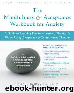 The Mindfulness and Acceptance Workbook for Anxiety: A Guide to Breaking Free from Anxiety, Phobias, and Worry Using Acceptance and Commitment Therapy by Georg H. Eifert & John P. Forsyth