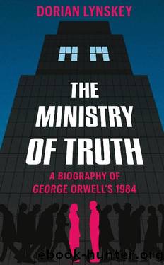 The Ministry of Truth: The Biography of George Orwell's "1984 by Dorian Lynskey