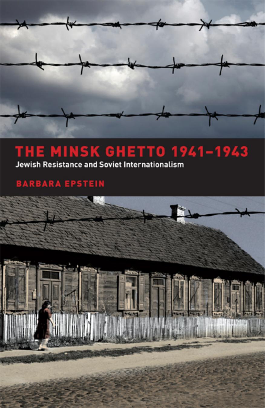 The Minsk Ghetto 1941-1943: Jewish Resistance and Soviet Internationalism by Barbara Epstein