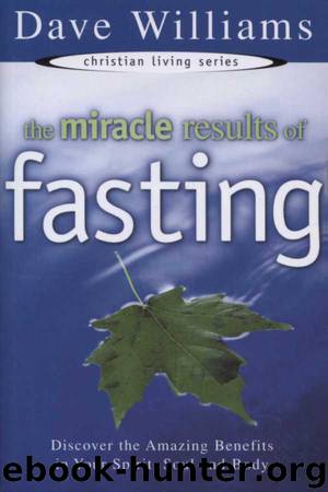 The Miracle Results of Fasting: Discover the Amazing Benefits in Your Spirit, Soul, and Body by Dave Williams