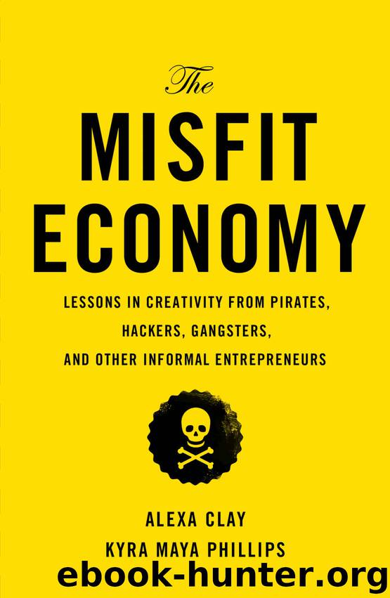 The Misfit Economy: Lessons in Creativity from Pirates, Hackers, Gangsters and Other Informal Entrepreneurs by Alexa Clay & Kyra Maya Phillips