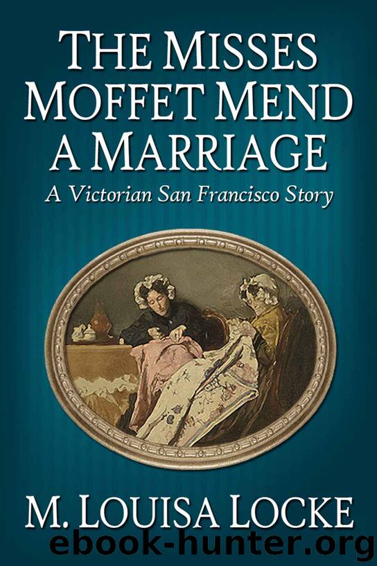 The Misses Moffet Mend A Marriage: A Victorian San Francisco Story by Locke M. Louisa