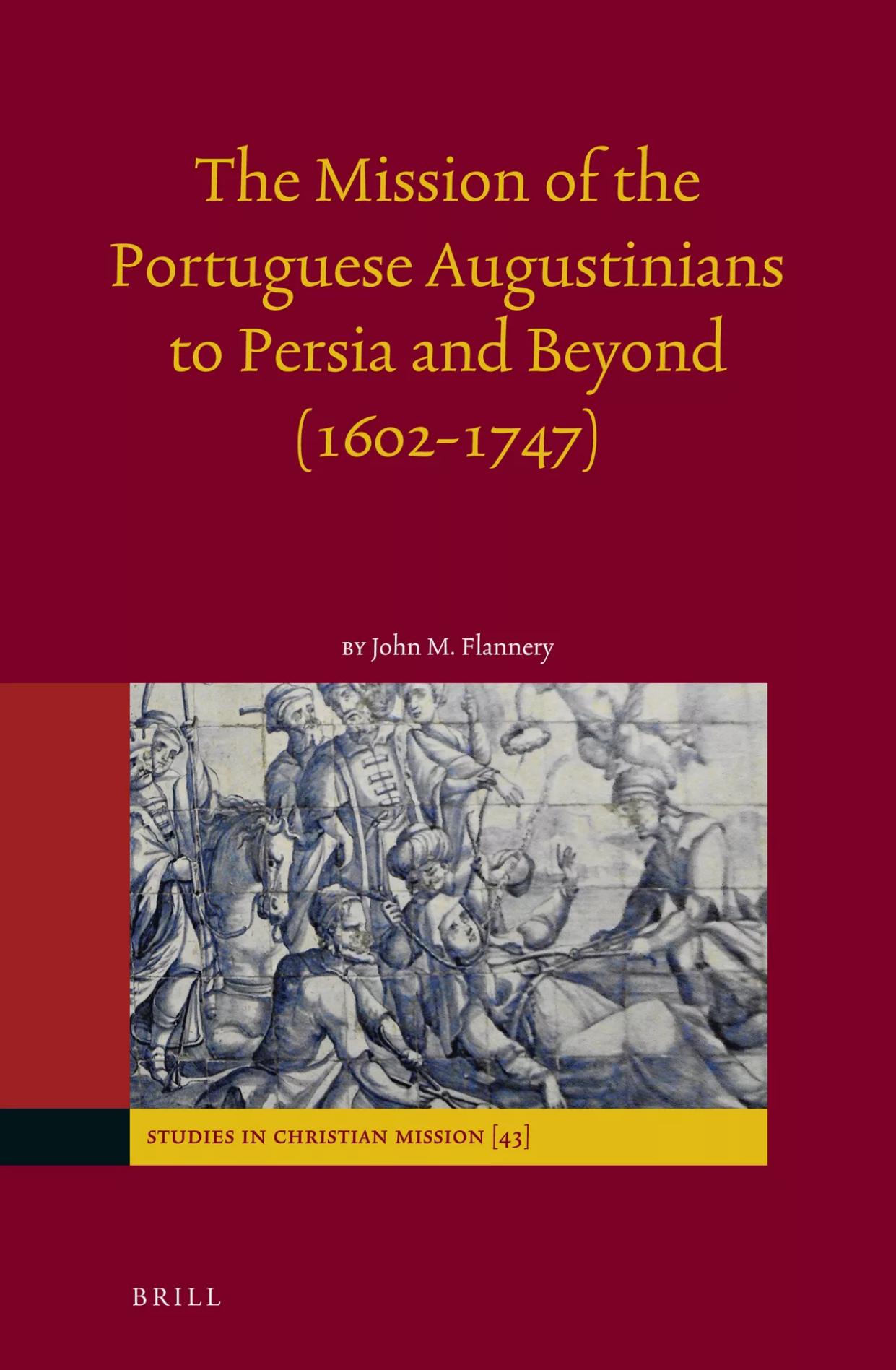 The Mission of the Portuguese Augustinians to Persia and Beyond (1602-1747) by John M. Flannery