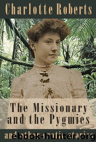 The Missionary and the Pygmies (and other erotic stories) by Charlotte Roberts