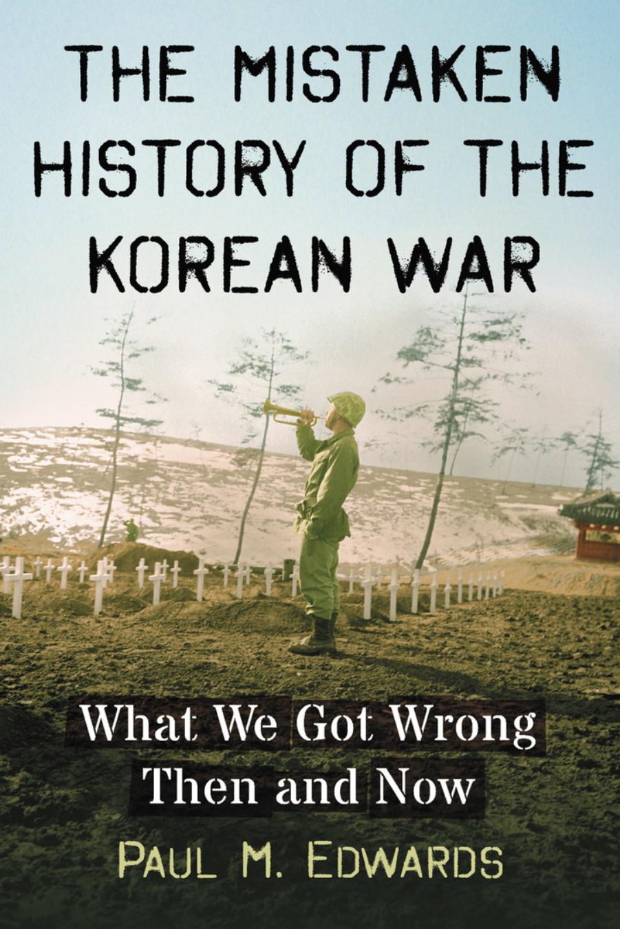 The Mistaken History of the Korean War : What We Got Wrong Then and Now by Paul M. Edwards
