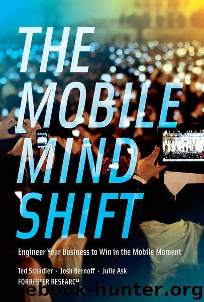 The Mobile Mind Shift: Engineer Your Business To Win in the Mobile Moment by Ted Schadler & Josh Bernoff & Julie Ask