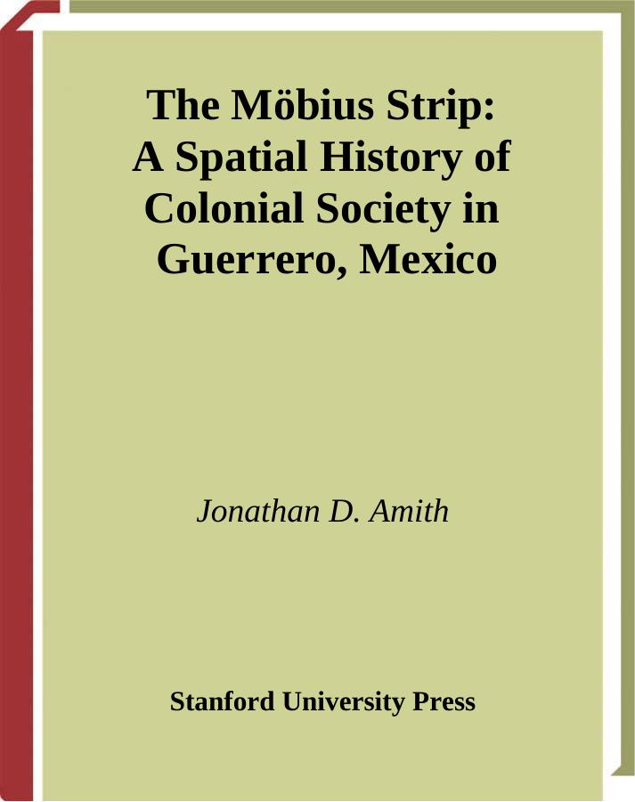 The Mobius Strip: A Spatial History of Colonial Society in Guerrero, Mexico by Jonathan Amith