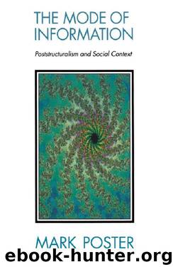 The Mode of Information: Poststructuralism and Social Contexts by Mark Poster
