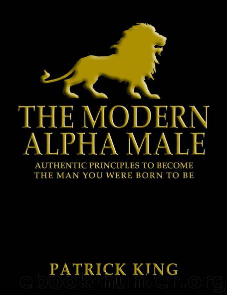 The Modern Alpha Male: Authentic Principles to Become the Man You Were Born to Be: Attract Women, Win Friends, Increase Confidence, Gain Charisma, Master Leadership, and Dominate Life - Dating Advice by Patrick King
