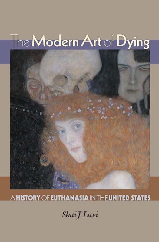 The Modern Art of Dying: A History of Euthanasia in the United States by Shai J. Lavi