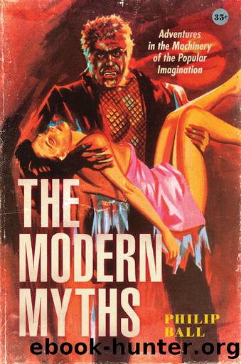 The Modern Myths: Adventures in the Machinery of the Popular Imagination by Philip Ball