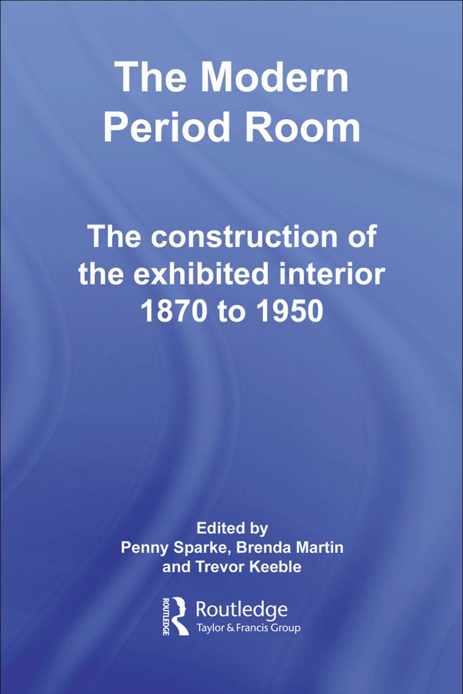 The Modern Period Room 1870-1950: The Construction of the Exhibited Interior by Trevor Keeble