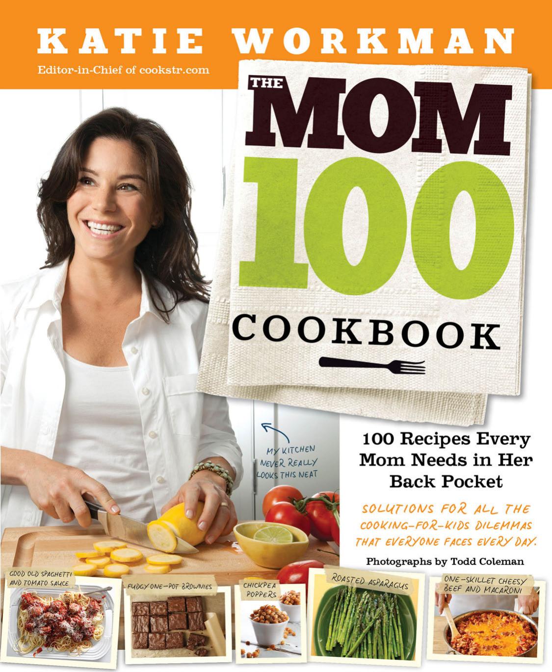 The Mom 100 Cookbook: 100 Recipes Every Mom Needs in Her Back Pocket by Katie Workman
