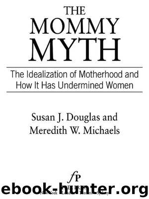 The Mommy Myth: The Idealization of Motherhood and How It Has Undermined Women by Susan Douglas & Meredith Michaels