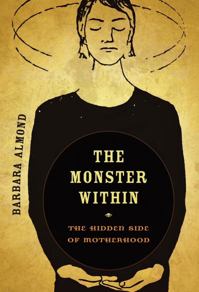 The Monster Within: The Hidden Side of Motherhood by Barbara Almond MD