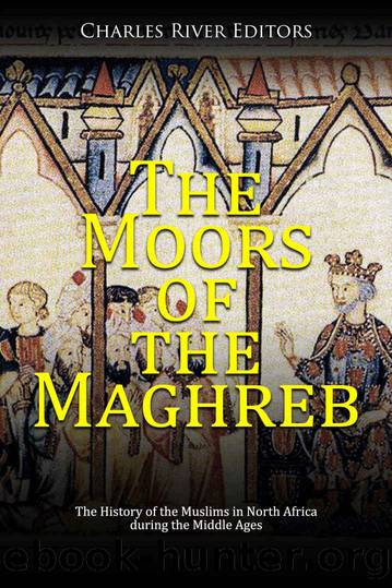 The Moors of the Maghreb: The History of the Muslims in North Africa during the Middle Ages by Charles River Editors