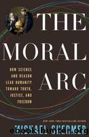 The Moral ARC: How Science and Reason Lead Humanity Toward Truth, Justice, and Freedom by Shermer Michael