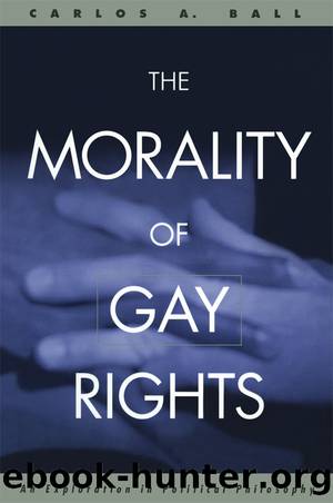 The Morality of Gay Rights: An Exploration in Political Philosophy by Carlos A. Ball