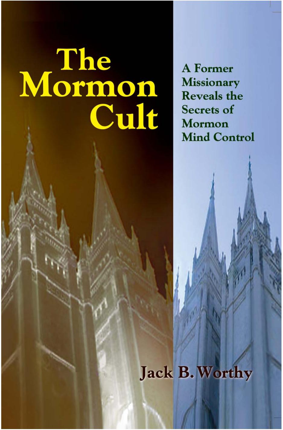 The Mormon Cult: A Former Missionary Reveals the Secrets of Mormon Mind Control by Jack B. Worthy