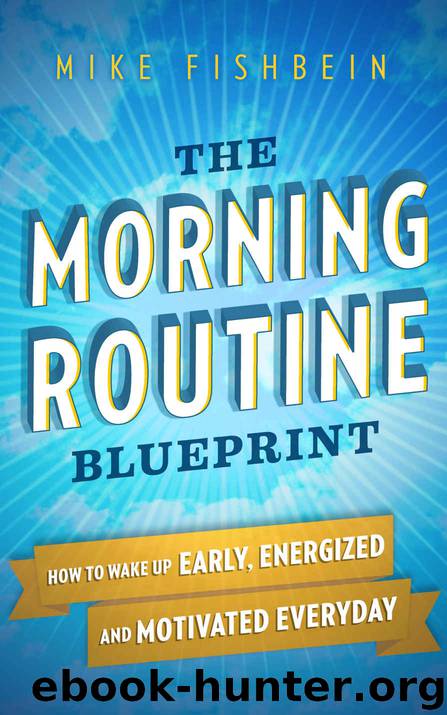 The Morning Routine Blueprint: How to Wake Up Early, Energized and Motivated Everyday by Mike Fishbein
