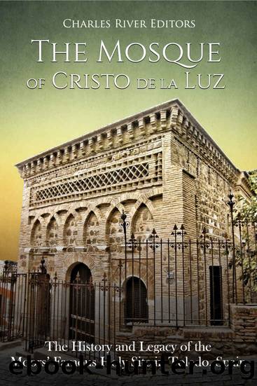 The Mosque of Cristo de la Luz: The History and Legacy of the Moorsâ Famous Holy Site in Toledo, Spain by Charles River Editors