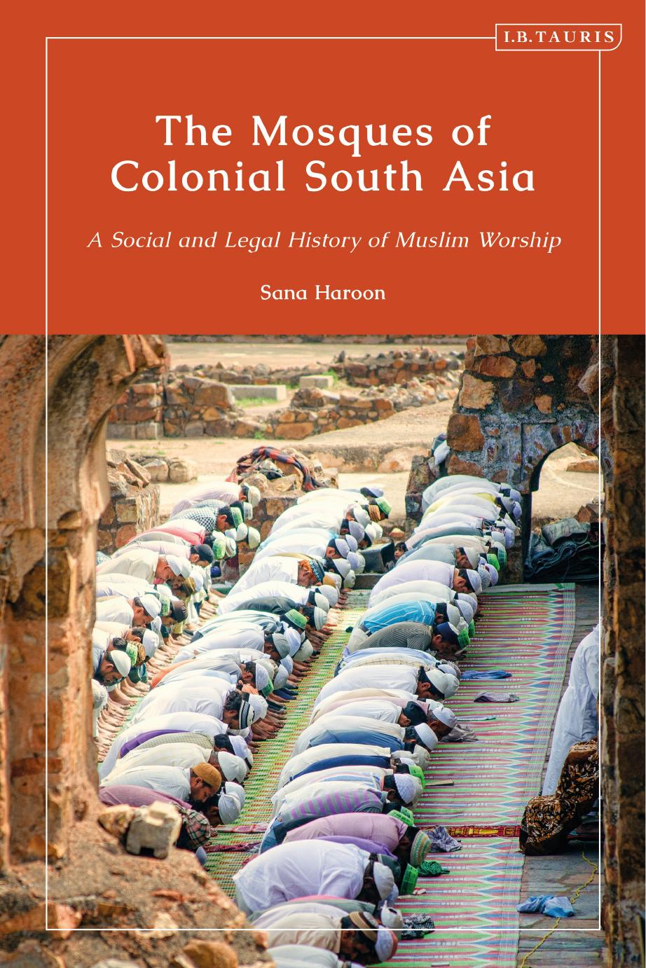 The Mosques of Colonial South Asia: A Social and Legal History of Muslim Worship by Sana Haroon