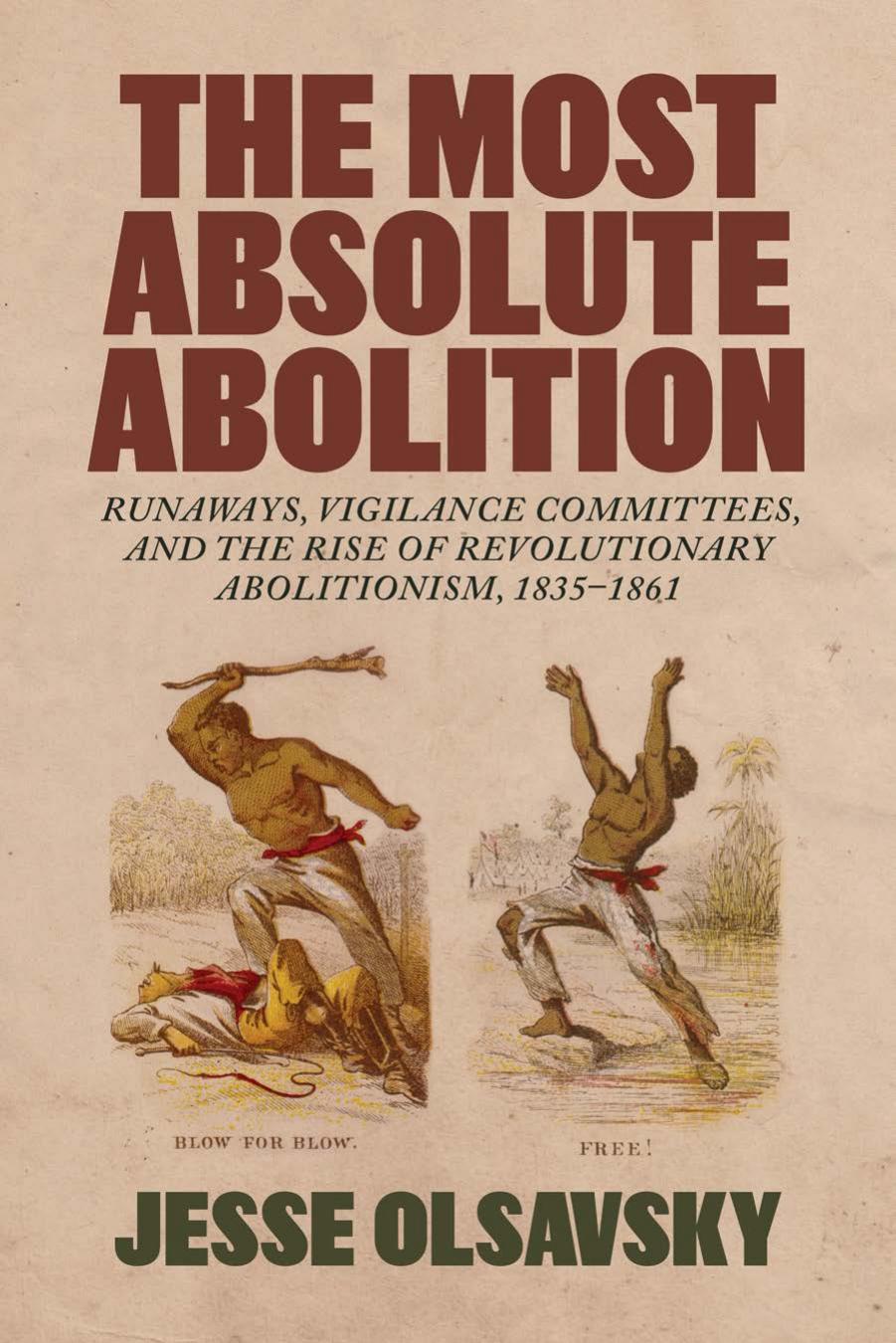 The Most Absolute Abolition: Runaways, Vigilance Committees, and the Rise of Revolutionary Abolitionism, 1835â1861 by Jesse Olsavsky