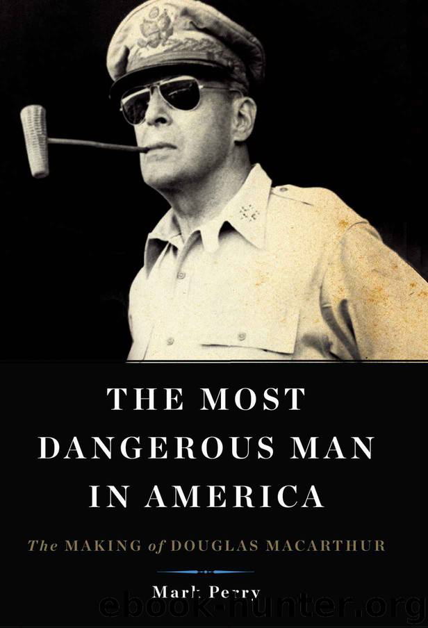 The Most Dangerous Man in America: The Making of Douglas MacArthur by Perry Mark