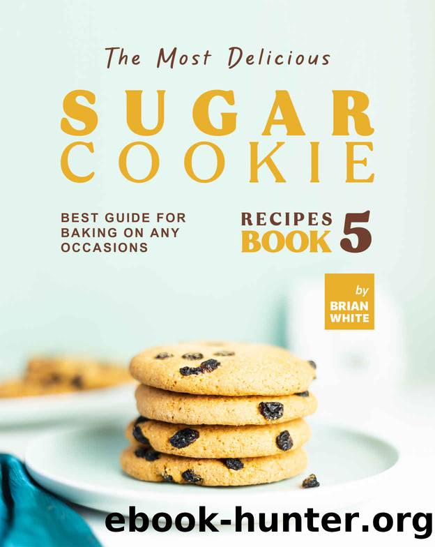 The Most Delicious Sugar Cookie Recipes â Book 5 by White Brian