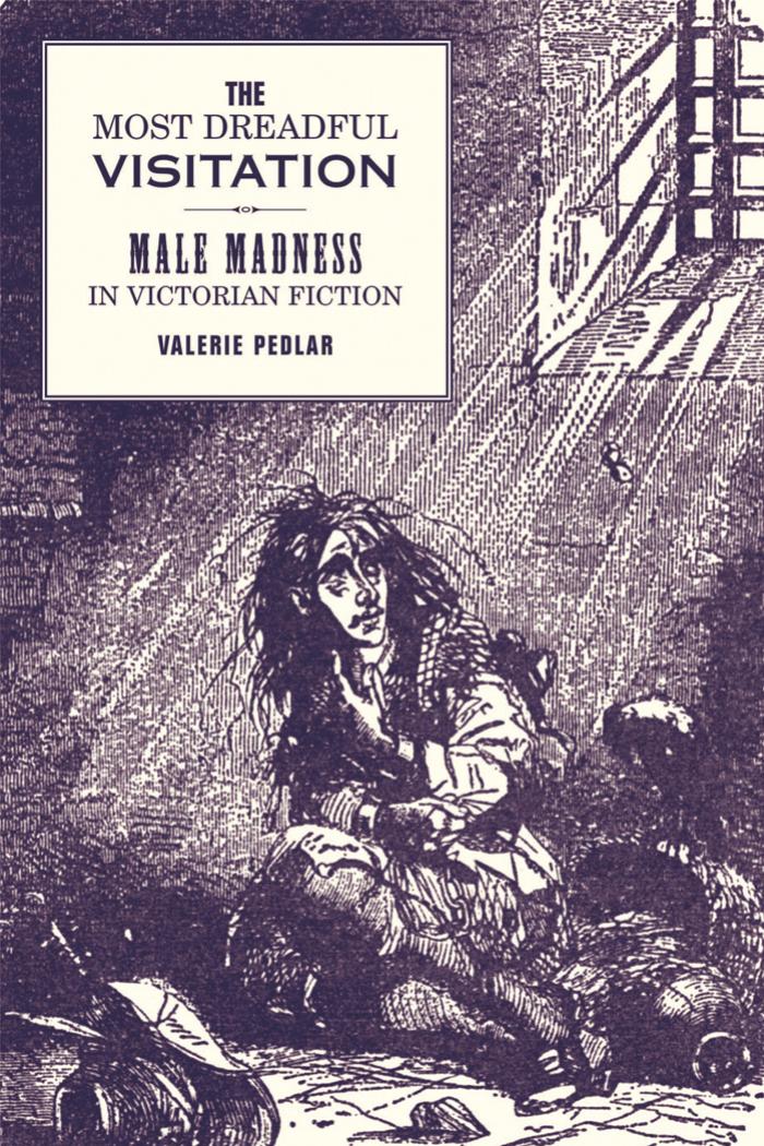 The Most Dreadful Visitation: Male Madness in Victorian Fiction (Liverpool University Press - Liverpool English Texts & Studies) by Valerie Pedlar