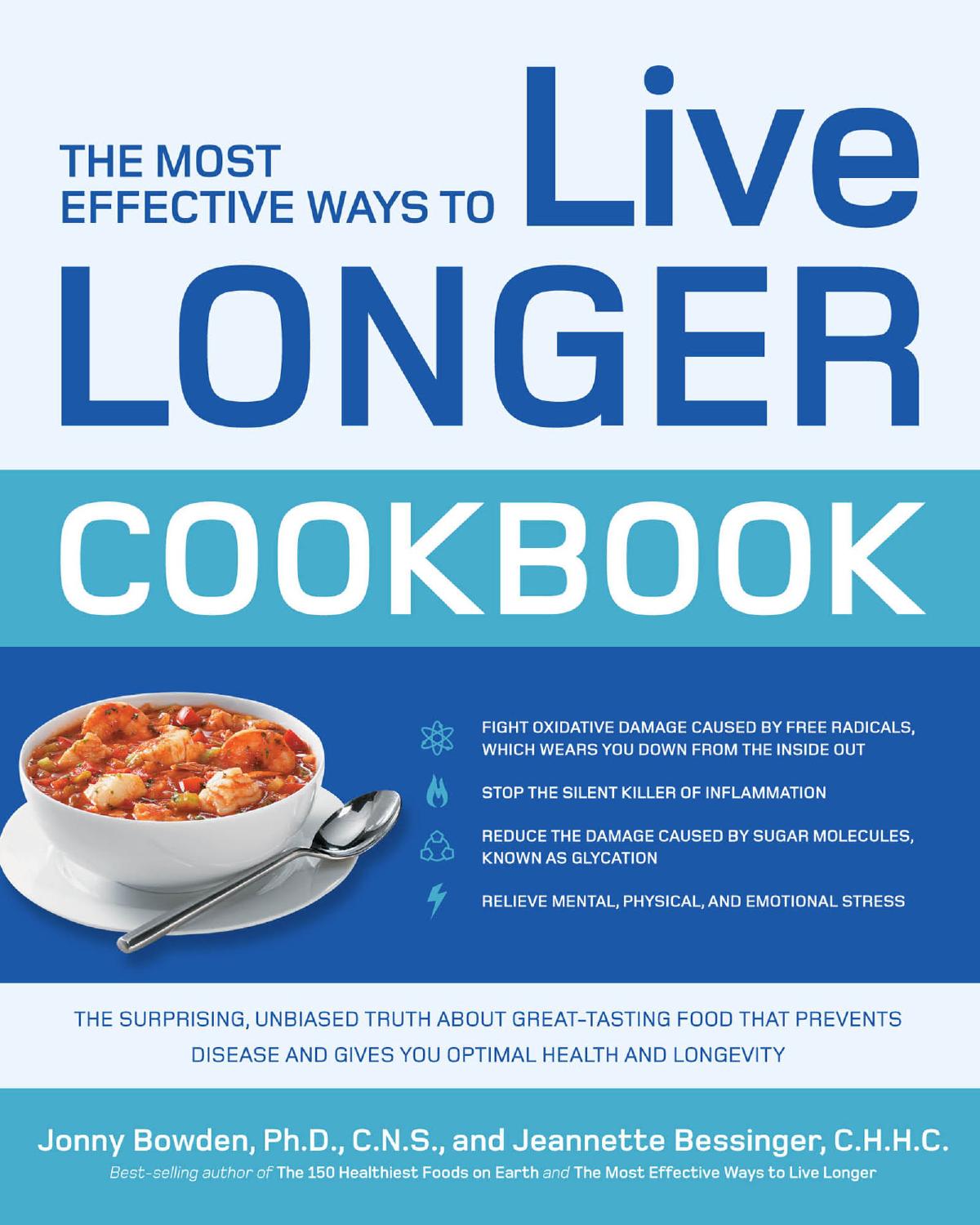 The Most Effective Ways to Live Longer Cookbook: The Surprising, Unbiased Truth about Great-Tasting Food that Prevents Disease and Gives You Optimal Health and Longevity by Jonny Bowden Jeannette Bessinger