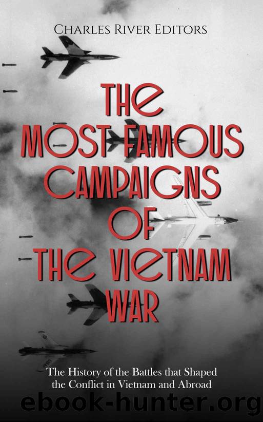 The Most Famous Campaigns of the Vietnam War: The History of the Battles that Shaped the Conflict in Vietnam and Abroad by Charles River Editors