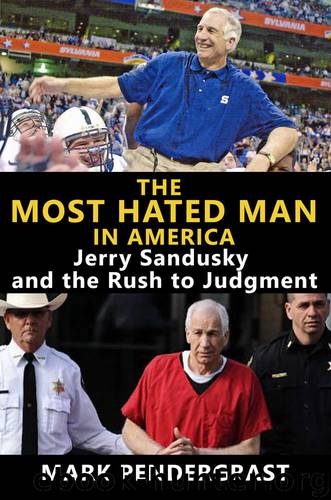 The Most Hated Man in America: Jerry Sandusky and the Rush to Judgment by Mark Pendergrast