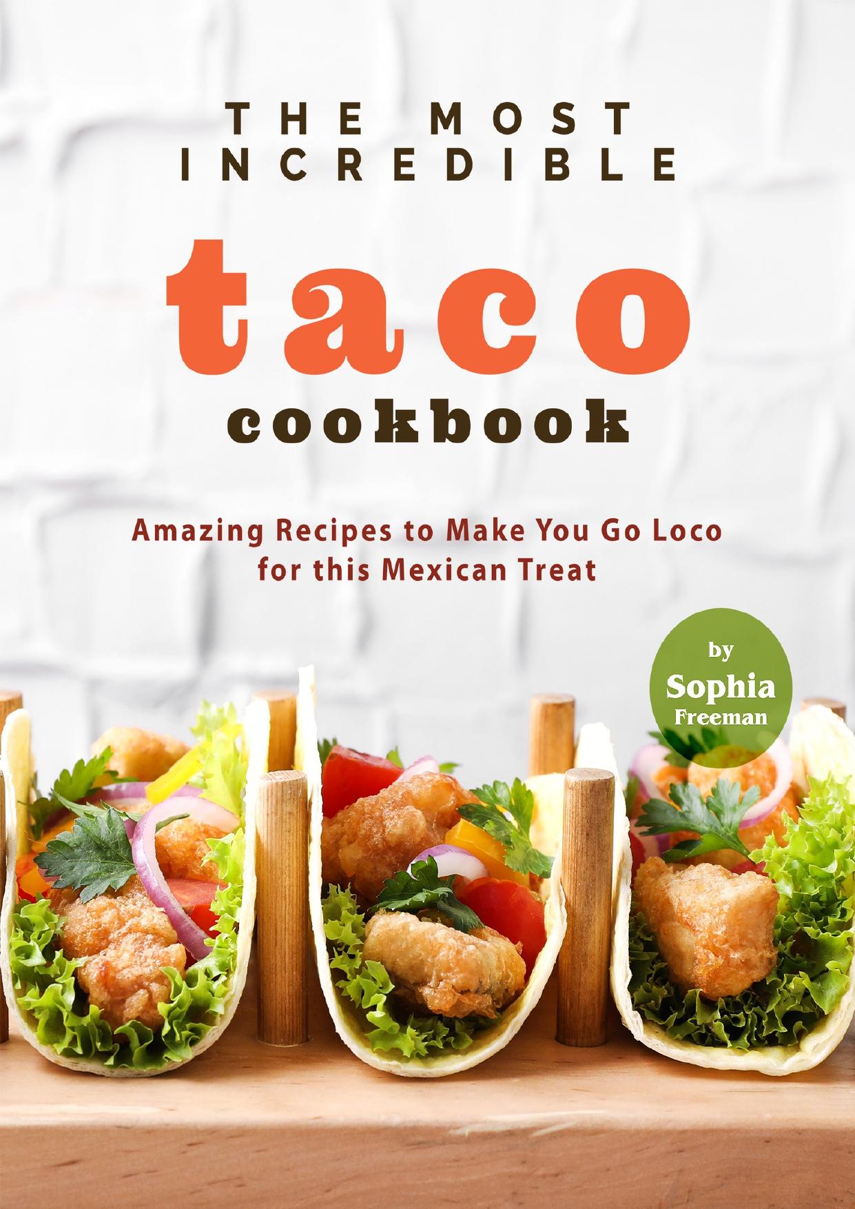 The Most Incredible Taco Cookbook: Amazing Recipes to Make You Go Loco for this Mexican Treat by Freeman Sophia