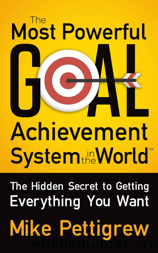 The Most Powerful Goal Achievement System in the World ™: The Hidden Secret to Getting Everything You Want by Pettigrew Mike