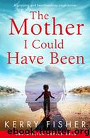 The Mother I Could Have Been: A gripping and heartbreaking page turner by Kerry Fisher