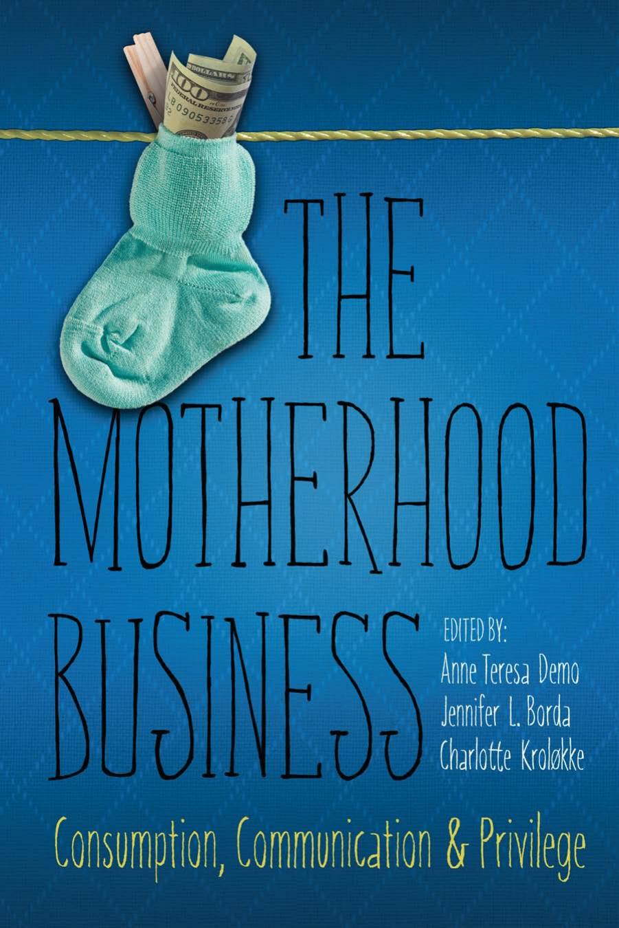 The Motherhood Business: Consumption, Communication, and Privilege by Anne Teresa Demo; Jennifer L. Borda; Charlotte H. Kroløkke (eds.)