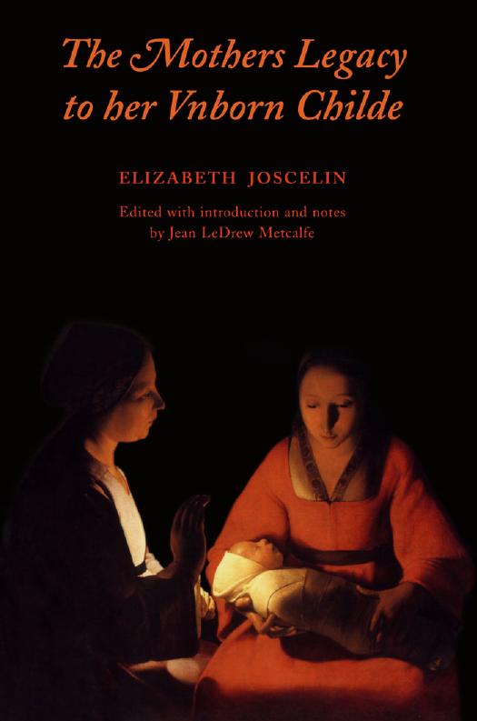The Mothers Legacy to Her Vnborn Childe by Elizabeth Joselin; Jean LeDrew Metcalfe