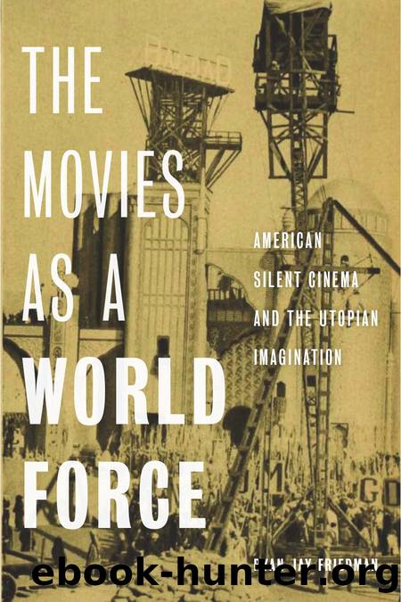 The Movies As a World Force : American Silent Cinema and the Utopian Imagination by Ryan Jay Friedman