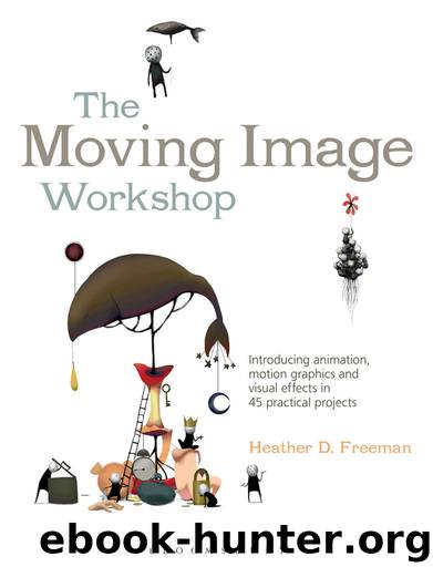 The Moving Image Workshop: Introducing animation, motion graphics and visual effects in 45 practical projects (Required Reading Range) by Heather D. Freeman