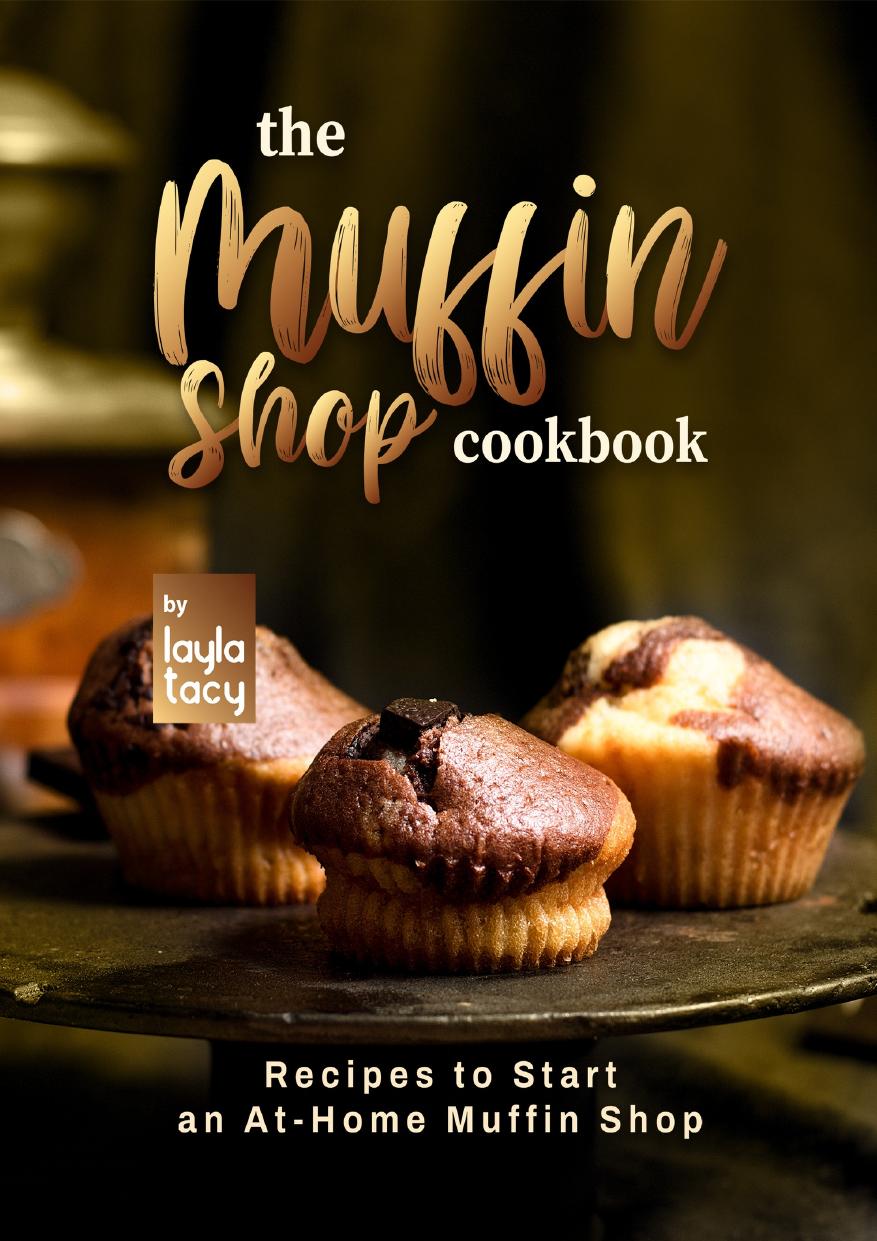 The Muffin Shop Cookbook: Recipes to Start an At-Home Muffin Shop by Tacy Layla