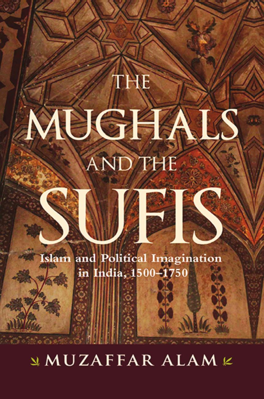 The Mughals and the Sufis: Islam and the Political Imagination in India, 1500â1750 by Muzaffar Alam