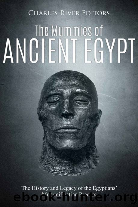 The Mummies of Ancient Egypt: The History and Legacy of the Egyptiansâ Mummification Process by Charles River Editors
