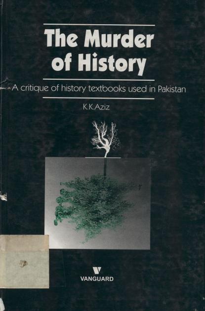 The Murder of History: A Critique of History Textbooks Used in Pakistan by K.K. Aziz