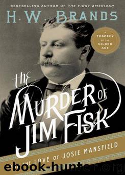 The Murder of Jim Fisk for the Love of Josie Mansfield by H. W. Brands