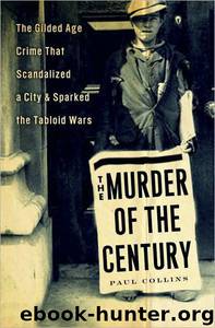 The Murder of the Century: The Gilded Age Crime That Scandalized a City & Sparked the Tabloid Wars by Paul Collins