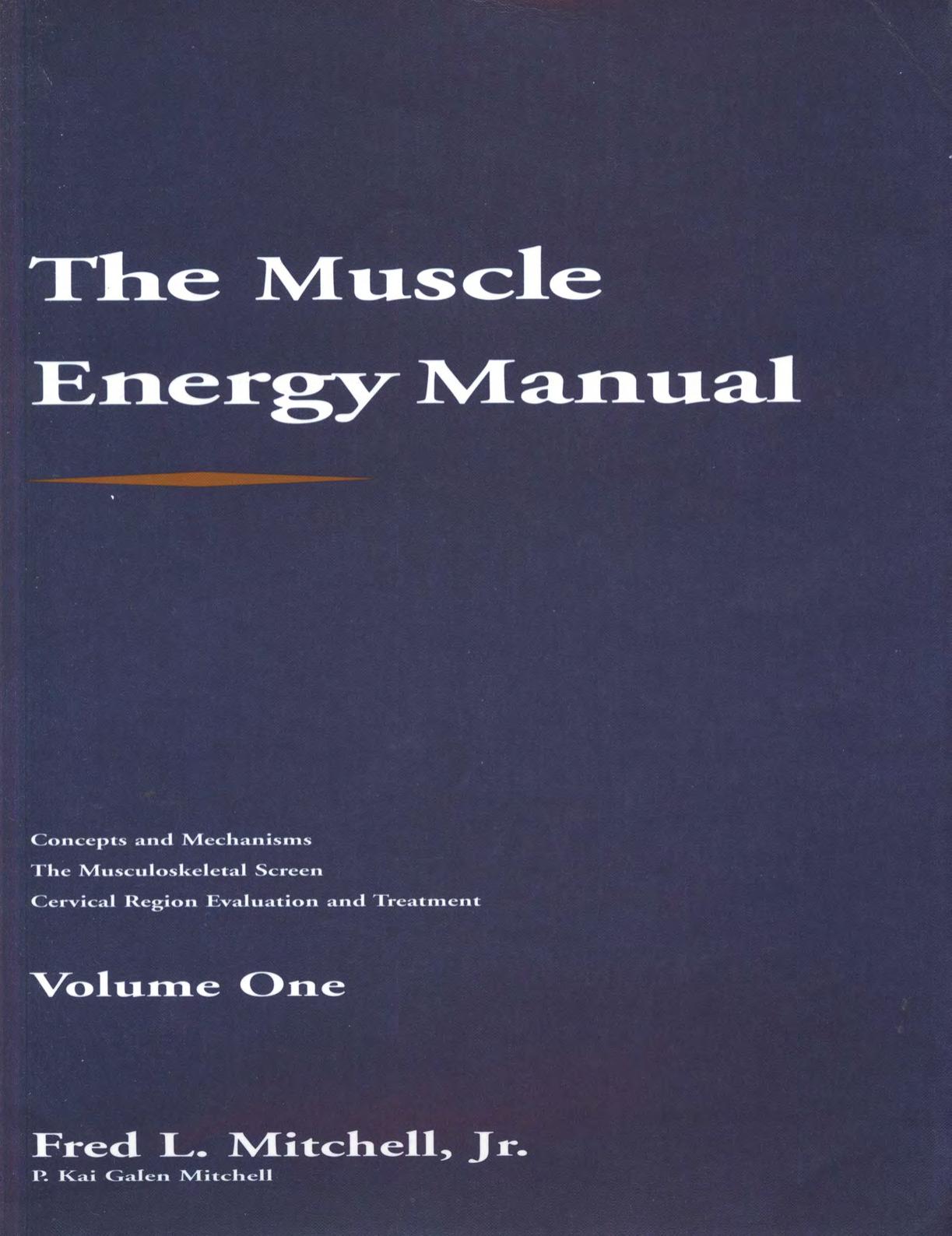 The Muscle Energy Manual Volume One: Muscle energy concepts and mechanisms, the musculoskeletal screen, and cervical region evaluation and treatment by Fred L. Mitchell P. Kai Galen Mitchell