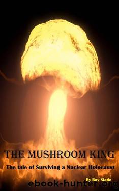 The Mushroom King: The Tale of Surviving a Nuclear Holocaust by Roy Slade