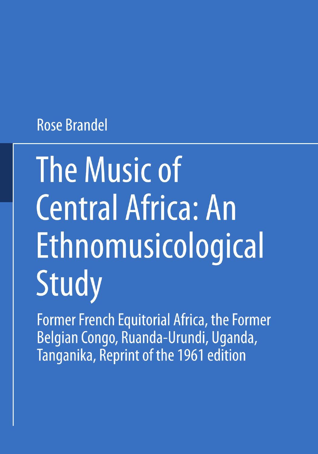 The Music of Central Africa: An Ethnomusicological Study : Former French Equatorial Africa the Former Belgian Congo, Ruanda-Urundi Uganda, Tanganyika by Rose Brandel (auth.)