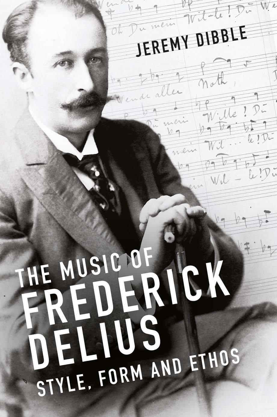 The Music of Frederick Delius: Style, Form and Ethos by Jeremy Dibble